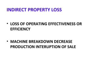 INDIRECT PROPERTY LOSS
• LOSS OF OPERATING EFFECTIVENESS OR
EFFICIENCY
• MACHINE BREAKDOWN DECREASE
PRODUCTION INTERUPTION OF SALE
 