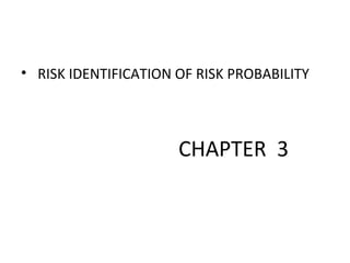 • RISK IDENTIFICATION OF RISK PROBABILITY
CHAPTER 3
 