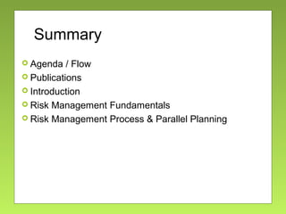 Summary
 Agenda / Flow
 Publications
 Introduction
 Risk Management Fundamentals
 Risk Management Process & Parallel Planning
 
