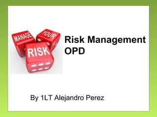 Risk Management
OPD
By 1LT Alejandro Perez
 