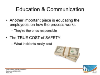Education & Communication Another important piece is educating the employee’s on how the process works They’re the ones responsible The TRUE COST of SAFETY:  What incidents really cost 