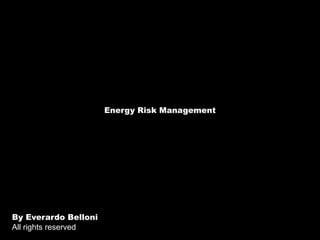 Energy Risk Management By Everardo Belloni  All rights reserved 
