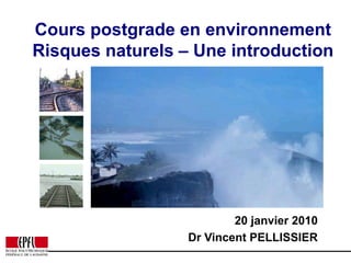 Cours postgrade en environnement Risques naturels – Une introduction 20 janvier2010  Dr Vincent PELLISSIER 
