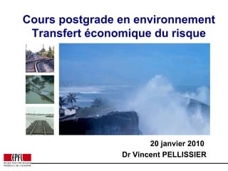 Cours postgrade en environnement Transfert économique du risque 20 janvier 2010  Dr Vincent PELLISSIER 