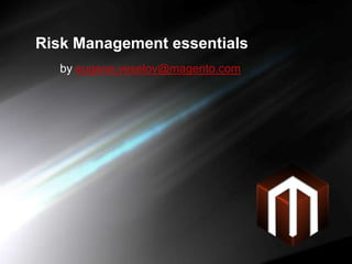 Risk Management essentials by eugene.veselov@magento.com 
