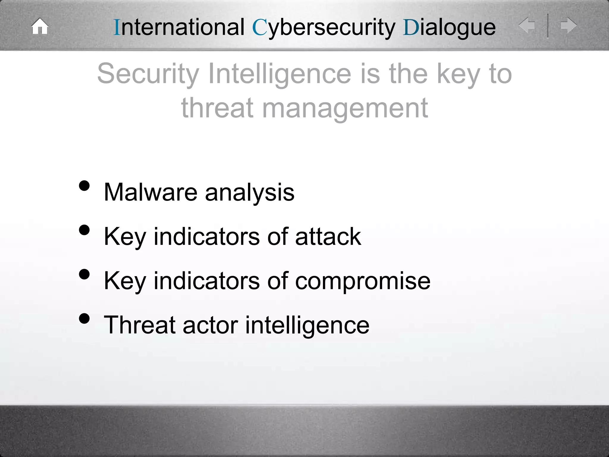 International Cybersecurity Dialogue

Security Intelligence is the key to
threat management

• Malware analysis
• Key indicators of attack
• Key indicators of compromise
• Threat actor intelligence

 
