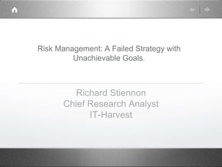 Risk Management: A Failed Strategy with
Unachievable Goals.

Richard Stiennon
Chief Research Analyst
IT-Harvest

 