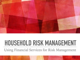 HOUSEHOLD RISK MANAGEMENT
Using Financial Services for Risk Management
 