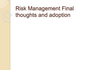Risk Management Final
thoughts and adoption
 