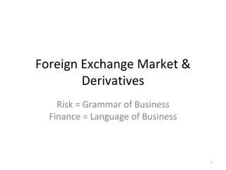 Foreign Exchange Market & Derivatives Risk = Grammar of Business Finance = Language of Business 