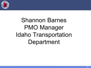 29
Shannon Barnes
PMO Manager
Idaho Transportation
Department
 