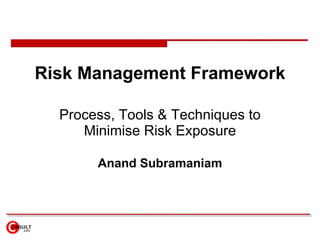 Risk Management Framework

  Process, Tools & Techniques to
     Minimise Risk Exposure

       Anand Subramaniam
 