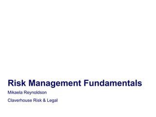 Risk Management Fundamentals
Mikaela Reynoldson
Claverhouse Risk & Legal
 