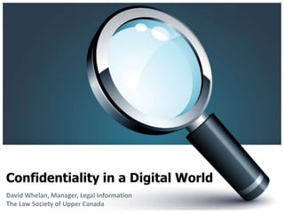 Confidentiality in a Digital World David Whelan, Manager, Legal InformationThe Law Society of Upper Canada 