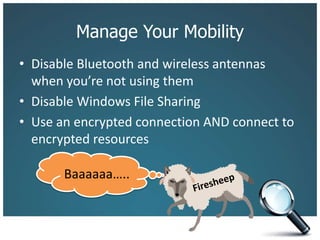 Manage Your MobilityDisable Bluetooth and wireless antennas when you’re not using themDisable Windows File SharingUse an encrypted connection AND connect to encrypted resourcesBaaaaaa…..Firesheep