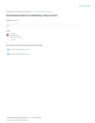 See discussions, stats, and author profiles for this publication at: https://www.researchgate.net/publication/355586609
RISK MANAGEMENT IN AMMONIA/ UREA PLANTS
Presentation · October 2021
CITATIONS
0
1 author:
Some of the authors of this publication are also working on these related projects:
Silo (UREA) level measurement View project
Comparison Stamicarbon Saipem View project
Prem Baboo
Dangote Fertilizer Ltd
79 PUBLICATIONS   14 CITATIONS   
SEE PROFILE
All content following this page was uploaded by Prem Baboo on 26 October 2021.
The user has requested enhancement of the downloaded file.
 