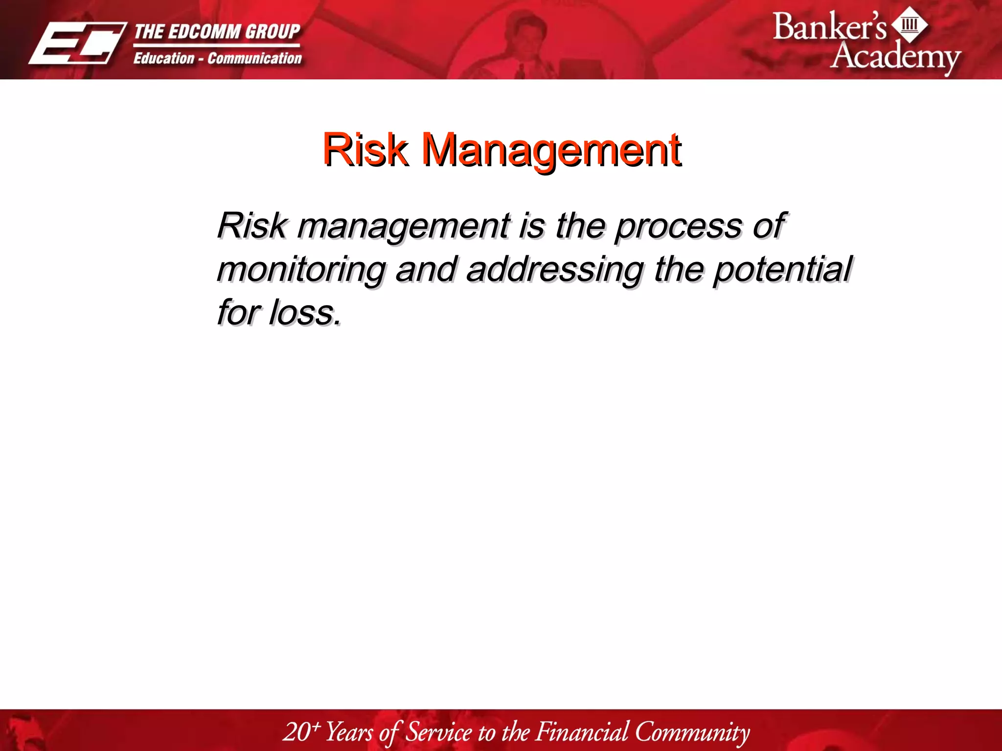 Page 36
Risk ManagementRisk Management
Risk management is the process ofRisk management is the process of
monitoring and addressing the potentialmonitoring and addressing the potential
for loss.for loss.
 
