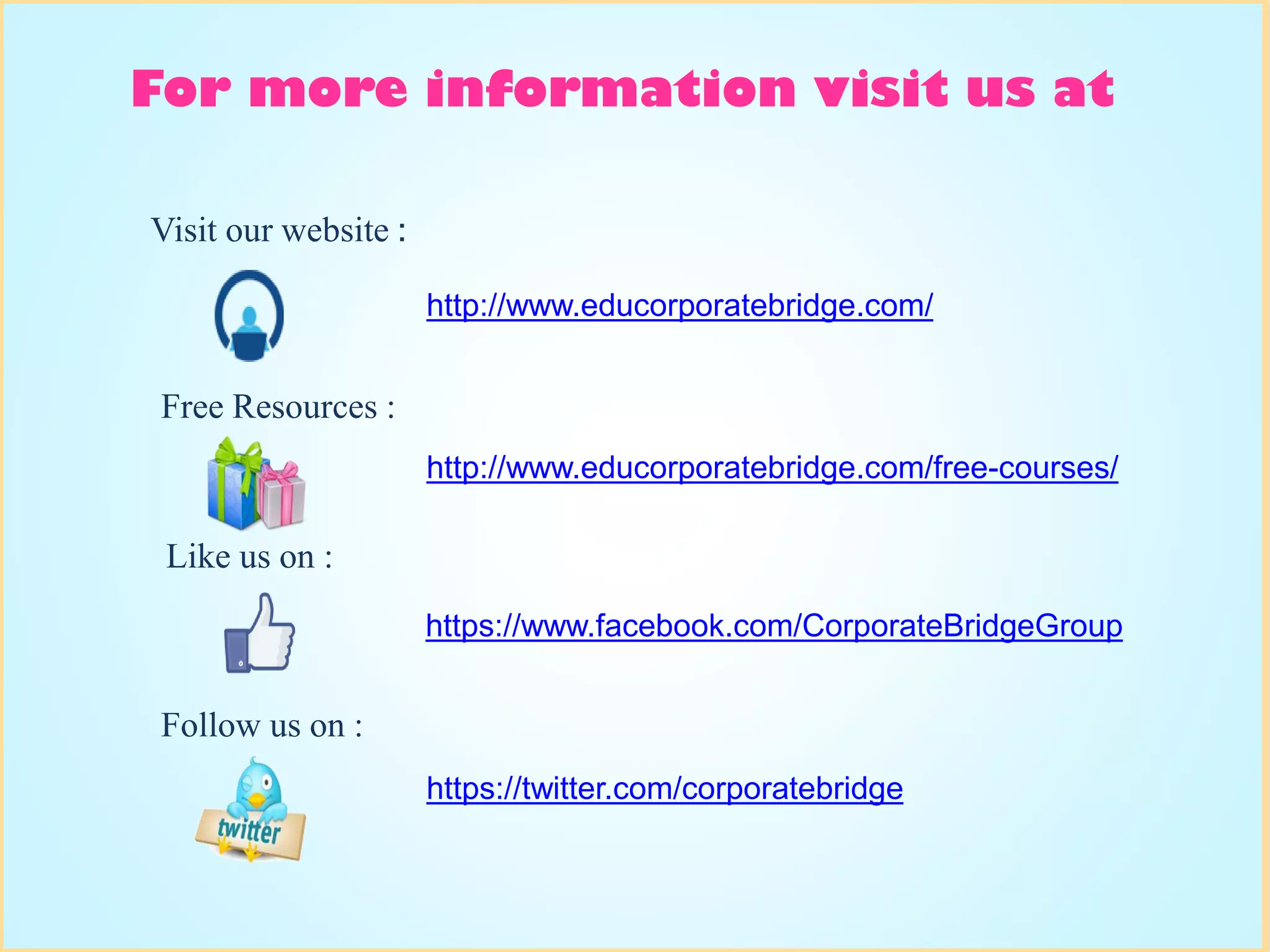 For more information visit us at
http://www.educorporatebridge.com/
Visit our website :
http://www.educorporatebridge.com/free-courses/
Free Resources :
https://www.facebook.com/CorporateBridgeGroup
Like us on :
https://twitter.com/corporatebridge
Follow us on :