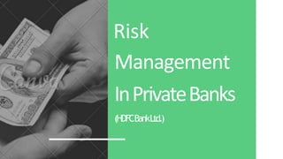 Risk
Management
InPrivateBanks
(HDFCBankLtd.)
 
