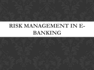 RISK MANAGEMENT IN E-
       BANKING
 