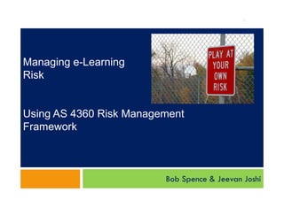 1




Managing e-Learning
Risk


Using AS 4360 Risk Management
Framework



                         Bob Spence & Jeevan Joshi
 