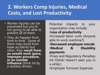 2. Workers Comp Injuries, Medical
Costs, and Lost Productivity
• Worker injuries can be
prevented but you’re
not going to ...