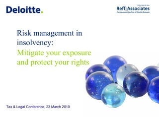 Risk management in
      insolvency:
      Mitigate your exposure
      and protect your rights




Tax & Legal Conference, 23 March 2010
 