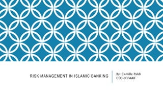 RISK MANAGEMENT IN ISLAMIC BANKING 
By: Camille Paldi 
CEO of FAAIF 
 