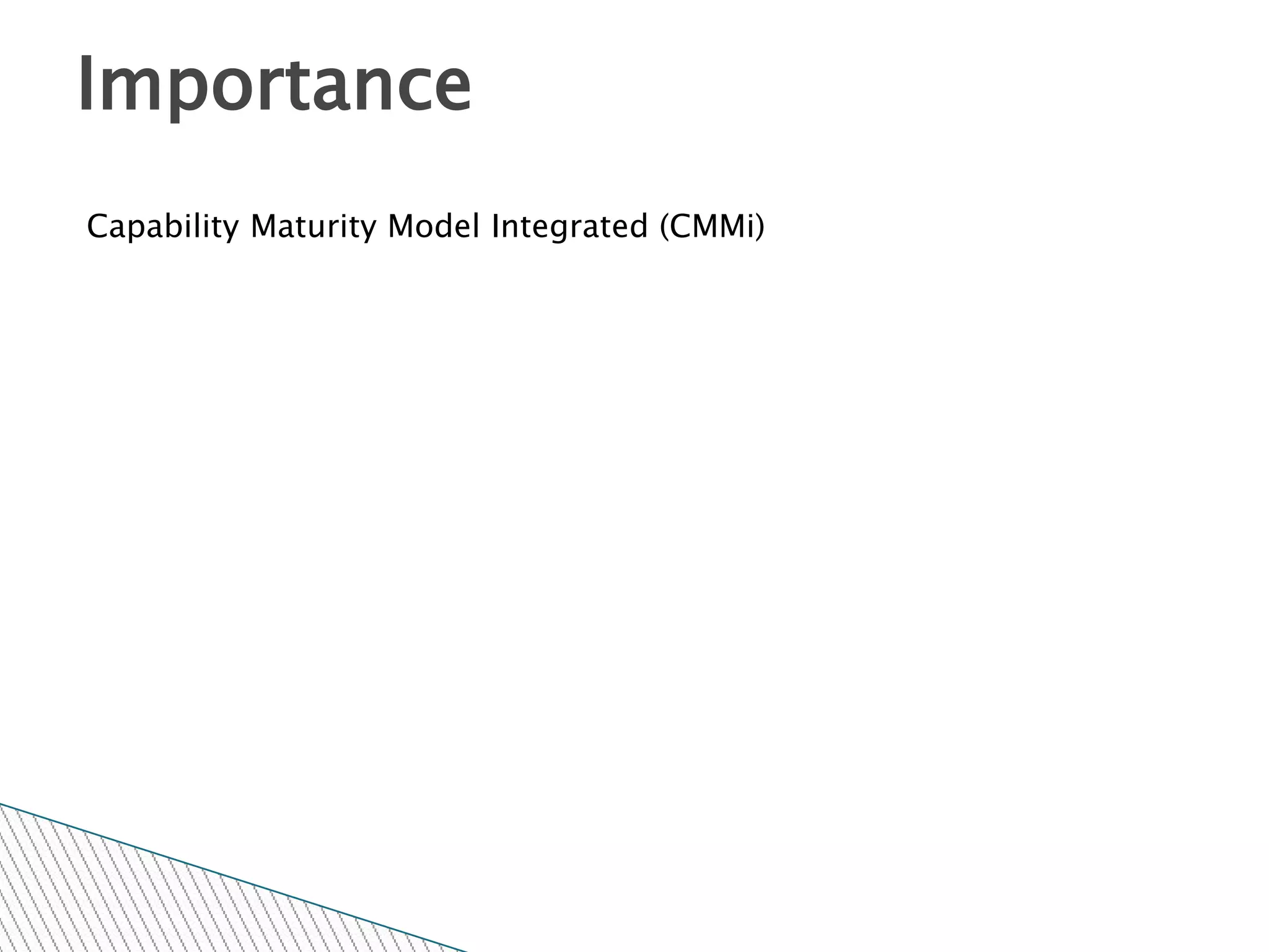 Importance
Capability Maturity Model Integrated (CMMi)
 