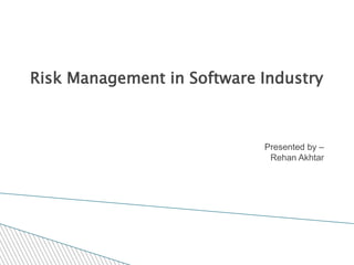 Risk Management in Software Industry



                            Presented by –
                             Rehan Akhtar
 