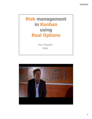 10/8/2010




Risk management
    in Kanban
       using
   Real Options
     Olav Maassen
         Xebia




  Clip of House M.D.




                              1
 
