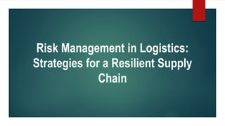 Risk Management in Logistics:
Strategies for a Resilient Supply
Chain
 