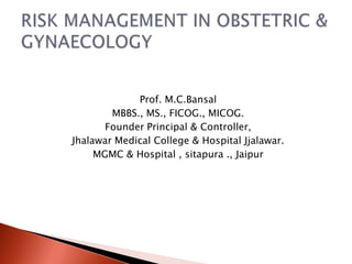 Prof. M.C.Bansal
        MBBS., MS., FICOG., MICOG.
       Founder Principal & Controller,
Jhalawar Medical College & Hospital Jjalawar.
     MGMC & Hospital , sitapura ., Jaipur
 