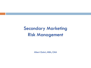 Secondary Marketing
  Risk Management


    Albert Gabri, MBA, CMA
 