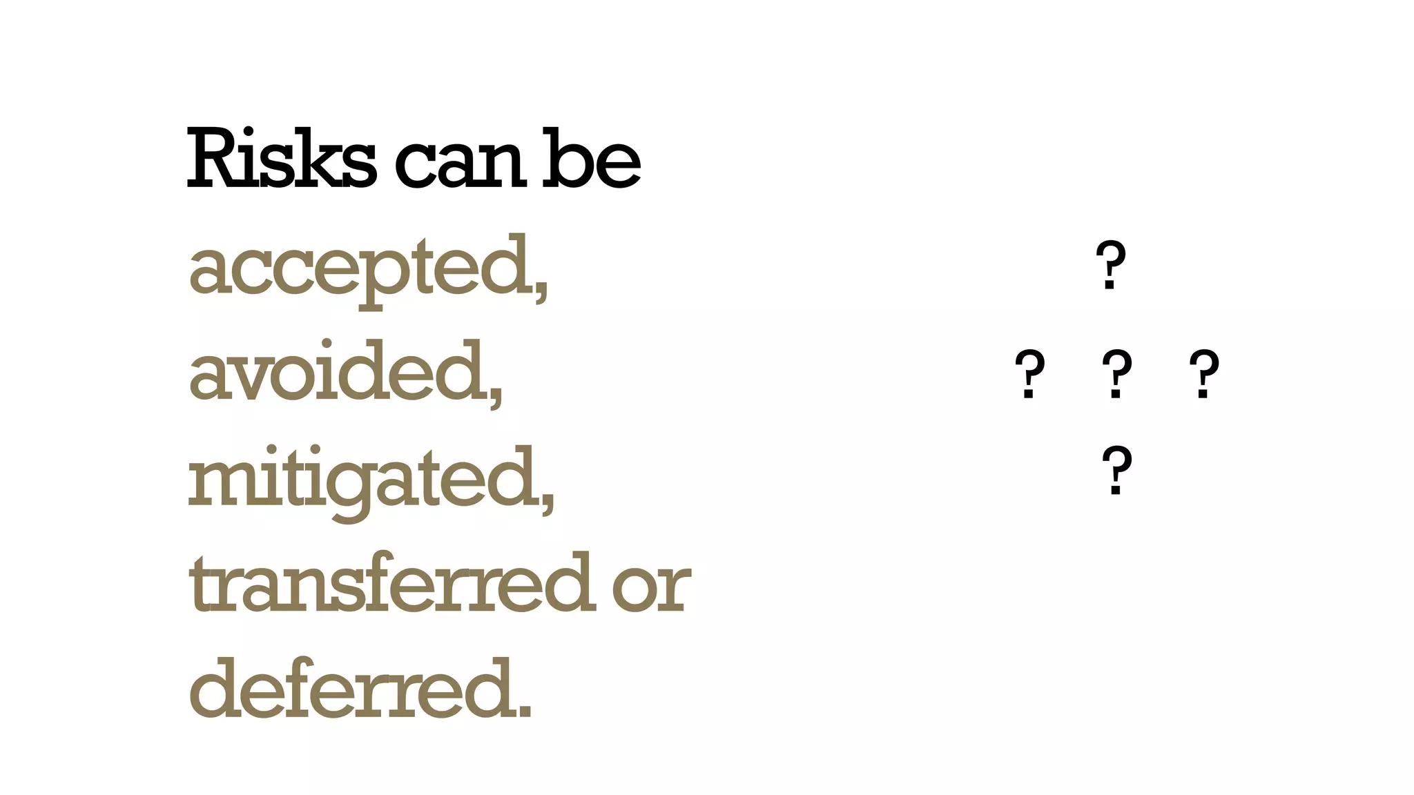 Riskscan be
accepted,
avoided,
mitigated,
transferredor
deferred.
?
?
?
??
 