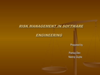 RISK MANAGEMENT IN SOFTWARE
ENGINEERING
Prepared by
Pankaj Dev
Neeraj Gupta

 