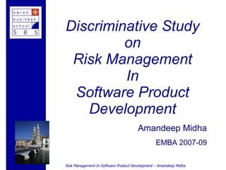 Discriminative Study on Risk Management In Software Product Development Amandeep Midha EMBA 2007-09 
