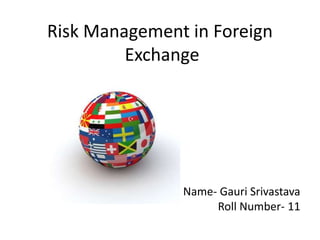 Risk Management in Foreign
         Exchange




               Name- Gauri Srivastava
                    Roll Number- 11
 