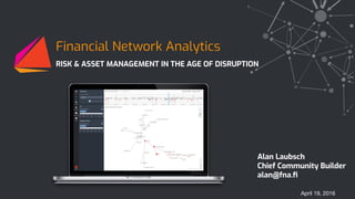 RISK & ASSET MANAGEMENT IN THE AGE OF DISRUPTION
April 19, 2016
Financial Network Analytics
Alan Laubsch
Chief Community Builder
alan@fna.ﬁ
 
