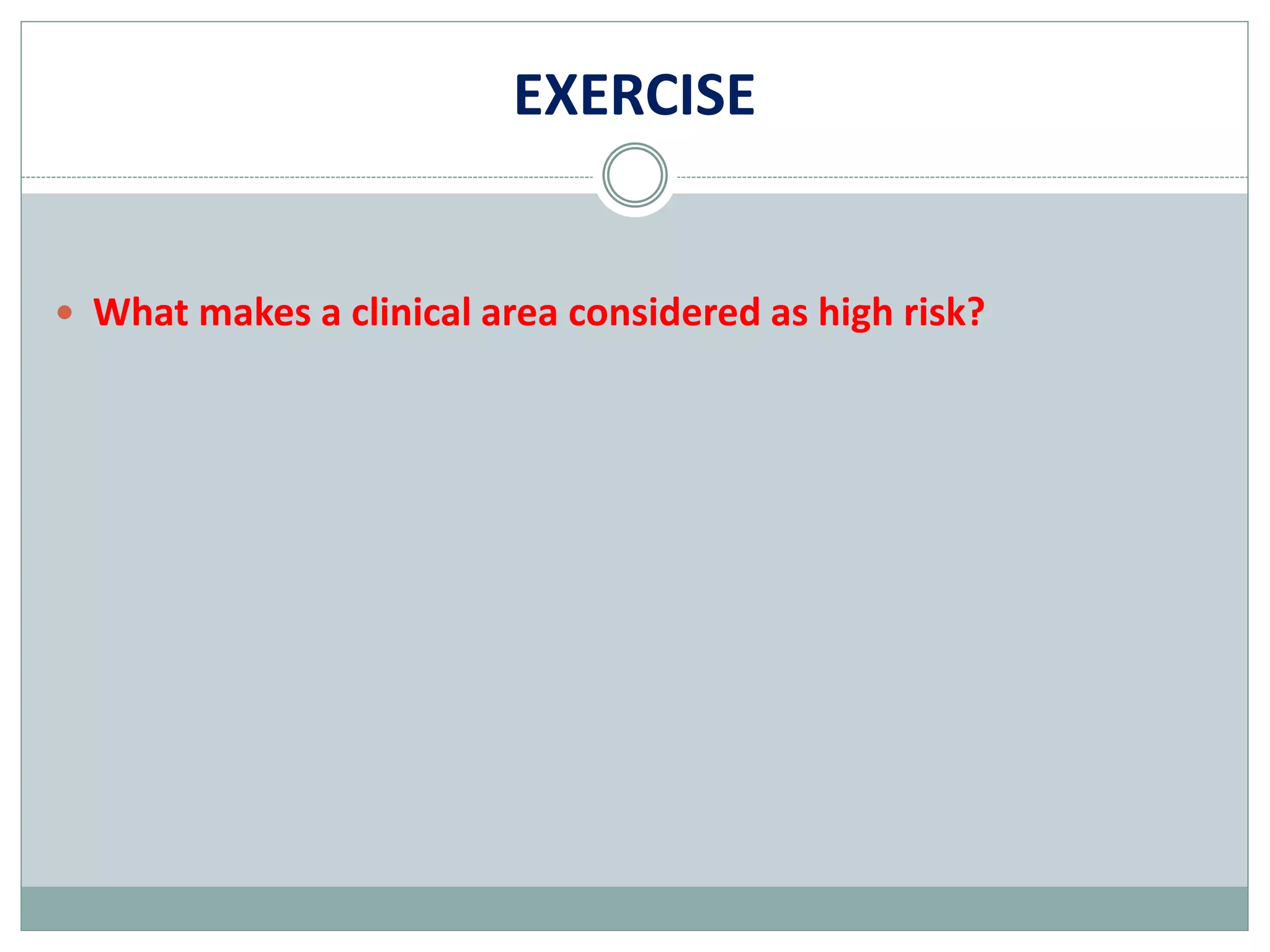 EXERCISE
 What makes a clinical area considered as high risk?
 