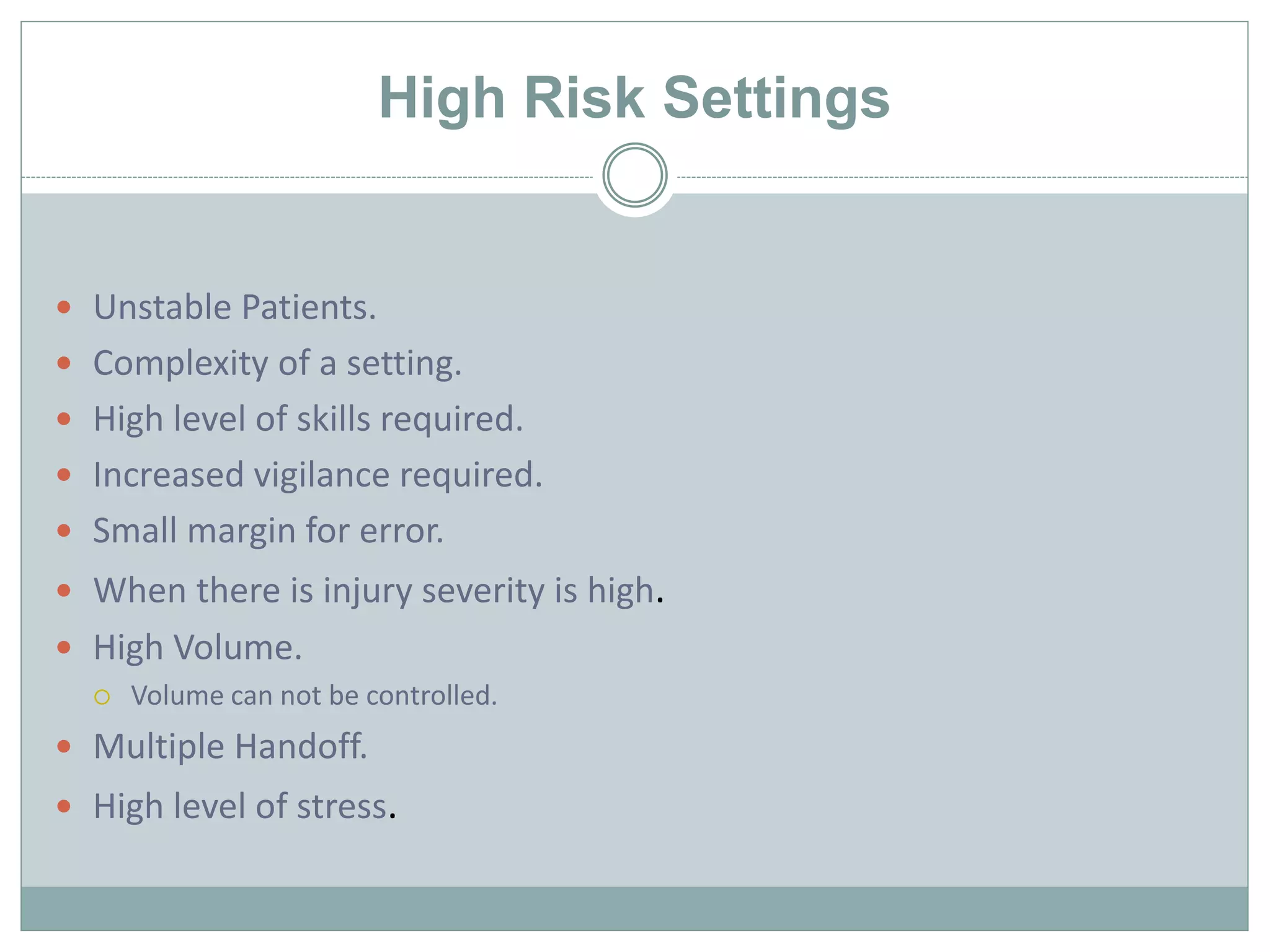 High Risk Settings
 Unstable Patients.
 Complexity of a setting.
 High level of skills required.
 Increased vigilance required.
 Small margin for error.
 When there is injury severity is high.
 High Volume.
 Volume can not be controlled.
 Multiple Handoff.
 High level of stress.
 