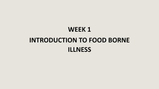 WEEK 1
INTRODUCTION TO FOOD BORNE
ILLNESS
 