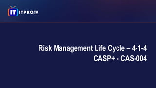 Risk Management Life Cycle – 4-1-4
CASP+ - CAS-004
 