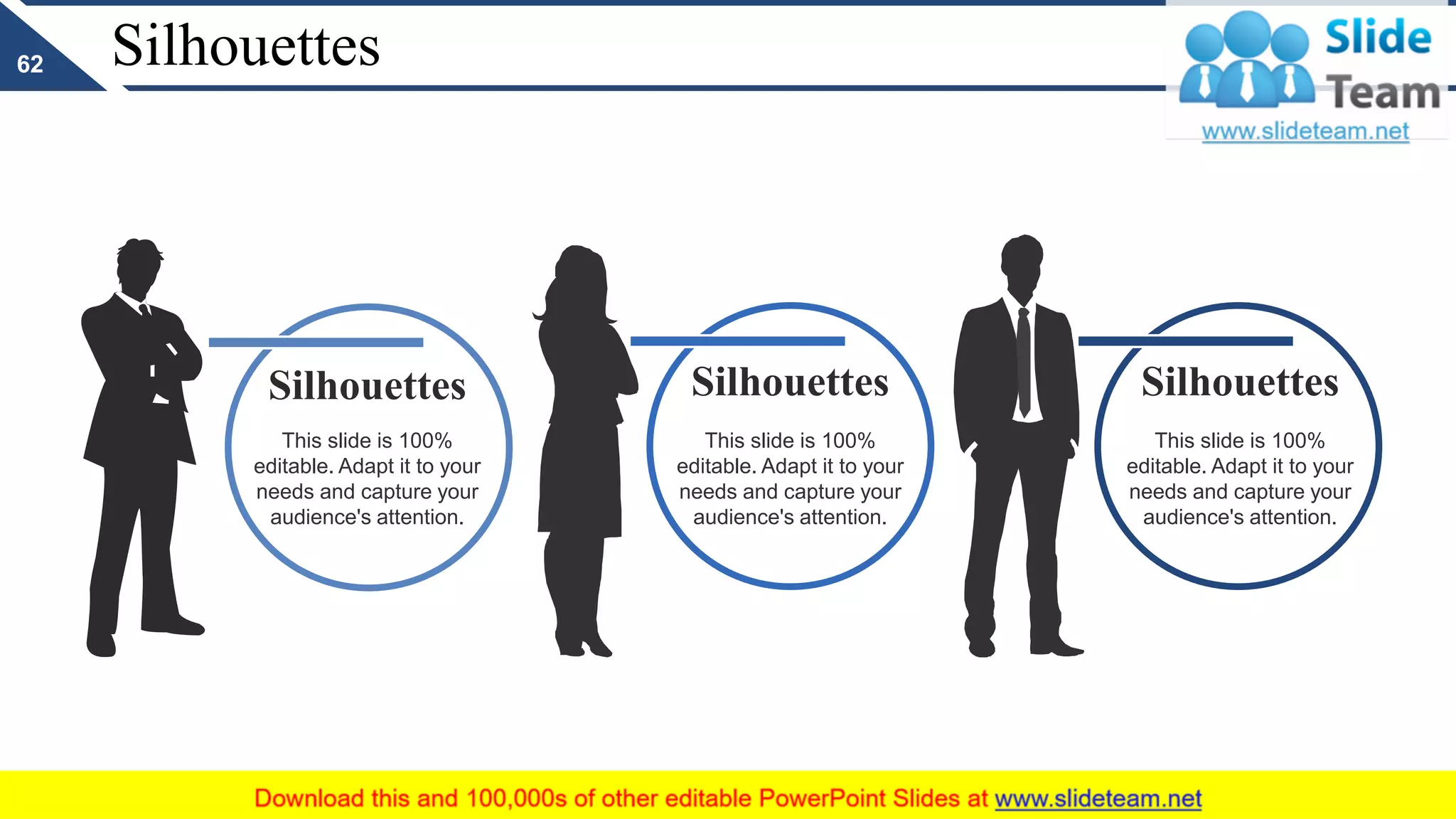 Silhouettes
This slide is 100%
editable. Adapt it to your
needs and capture your
audience's attention.
Silhouettes
This slide is 100%
editable. Adapt it to your
needs and capture your
audience's attention.
Silhouettes
This slide is 100%
editable. Adapt it to your
needs and capture your
audience's attention.
Silhouettes
62
 