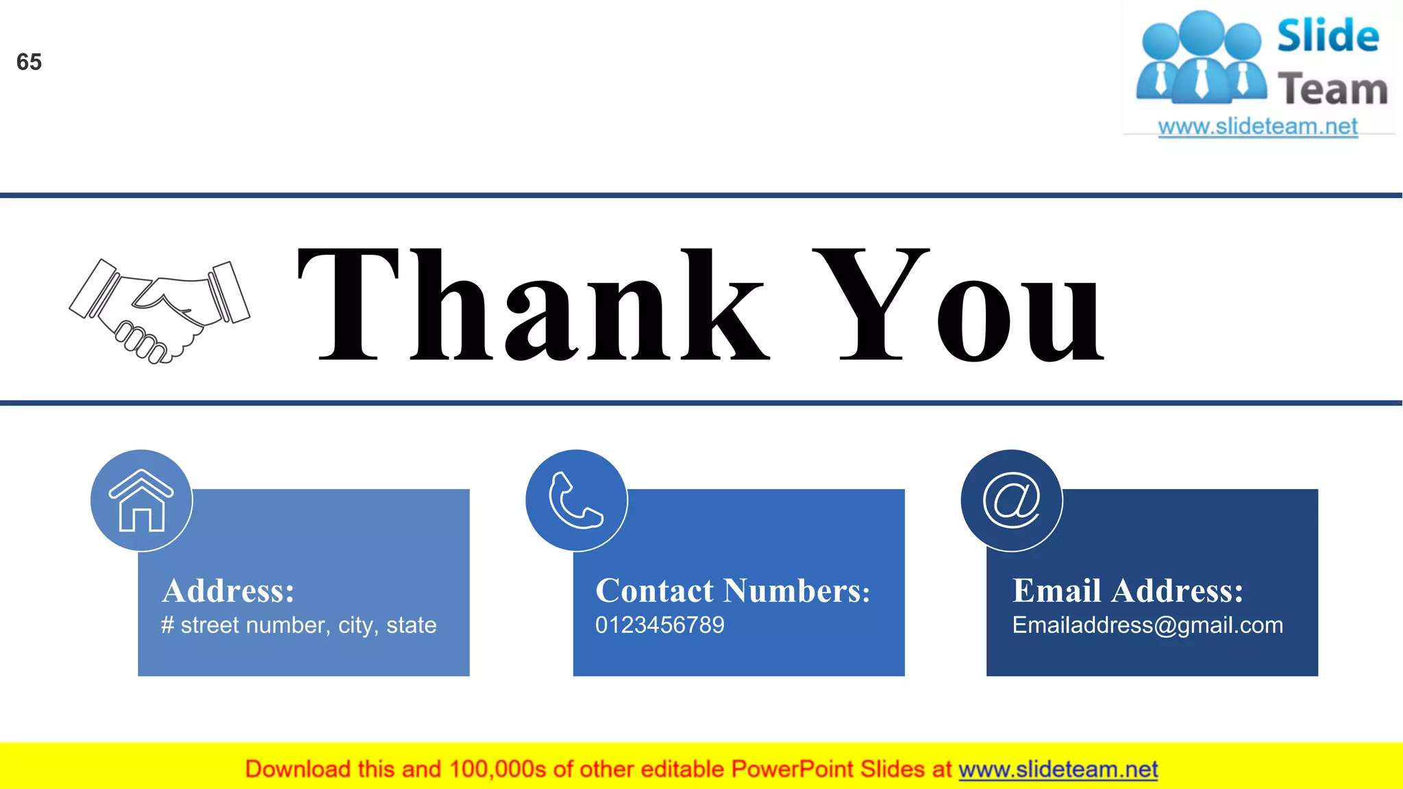 Contact Numbers:
0123456789
Email Address:
Emailaddress@gmail.com
Address:
# street number, city, state
Thank You
65
 