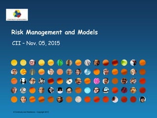 © Continuity and Resilience – Copyright 2013
Risk Management and Models
CII – Nov. 05, 2015
 