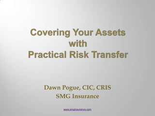Covering Your AssetswithPractical Risk Transfer www.smginsurance.com Dawn Pogue, CIC, CRIS SMG Insurance 