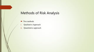 Methods of Risk Analysis
 Two methods
i. Qualitative Approach
ii. Quantitative approach
 
