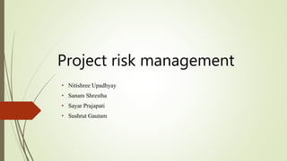 Project risk management
• Nitishree Upadhyay
• Sanam Shrestha
• Sayar Prajapati
• Sushrut Gautam
 