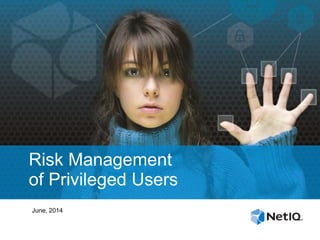 Risk Management
of Privileged Users
June, 2014
 